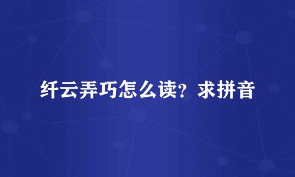 纤云弄巧怎么读？求拼音