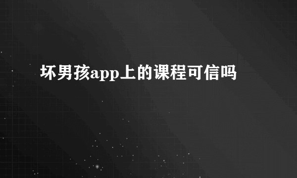 坏男孩app上的课程可信吗