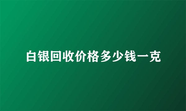 白银回收价格多少钱一克