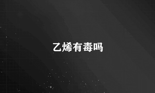 乙烯有毒吗