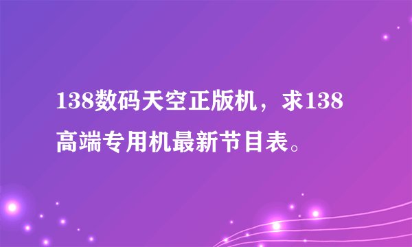 138数码天空正版机，求138高端专用机最新节目表。