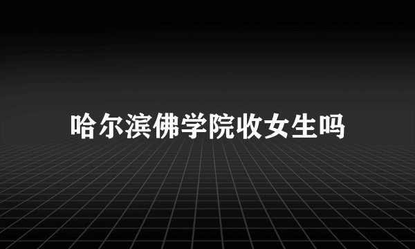 哈尔滨佛学院收女生吗