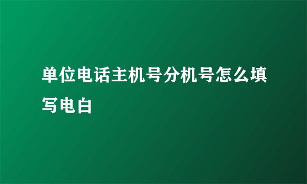 单位电话主机号分机号怎么填写电白
