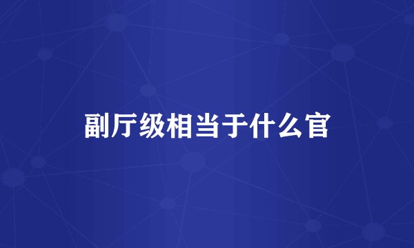 副厅级相当于什么官