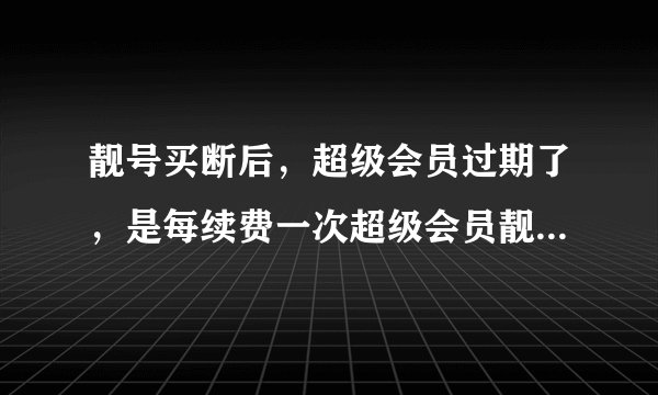 靓号买断后，超级会员过期了，是每续费一次超级会员靓号九十天不会被回收