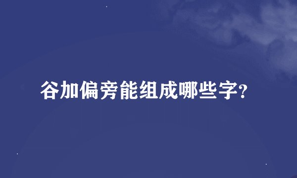 谷加偏旁能组成哪些字？