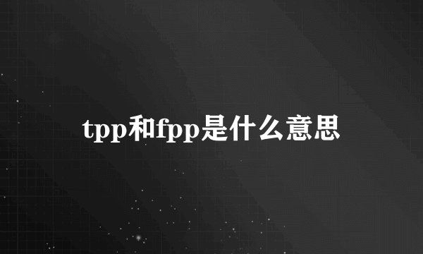 tpp和fpp是什么意思