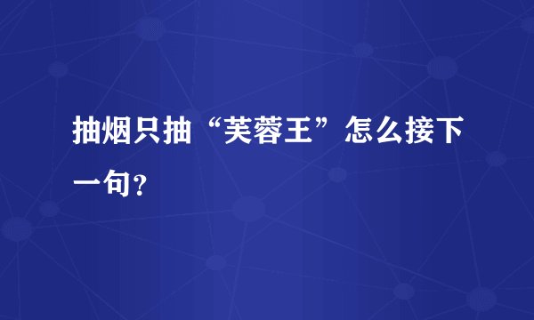 抽烟只抽“芙蓉王”怎么接下一句？