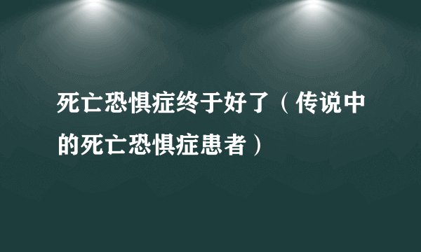 死亡恐惧症终于好了（传说中的死亡恐惧症患者）