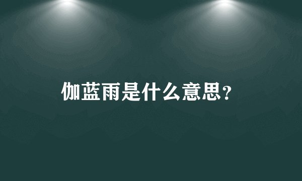 伽蓝雨是什么意思？