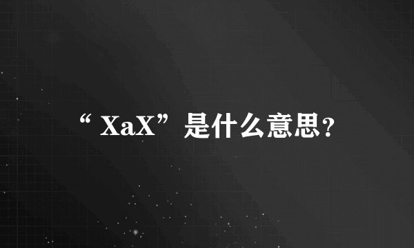 “ XaX”是什么意思？