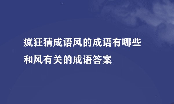 疯狂猜成语风的成语有哪些 和风有关的成语答案