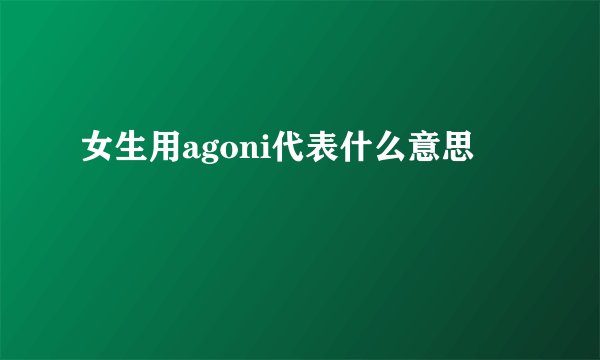 女生用agoni代表什么意思