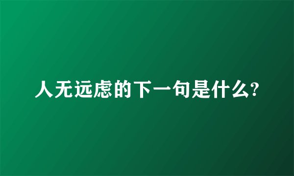 人无远虑的下一句是什么?