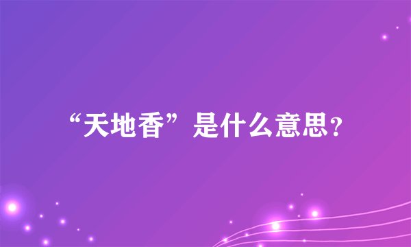 “天地香”是什么意思？