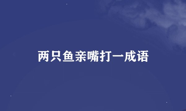两只鱼亲嘴打一成语