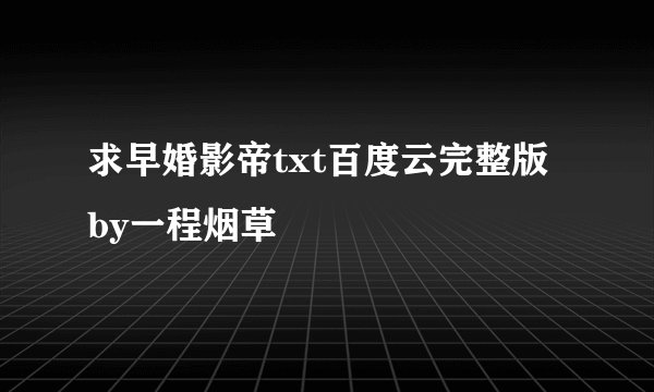 求早婚影帝txt百度云完整版 by一程烟草