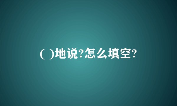 ( )地说?怎么填空?