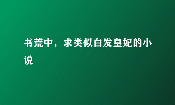 书荒中，求类似白发皇妃的小说