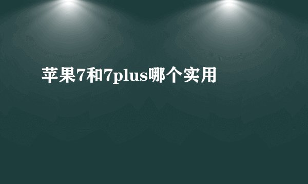 苹果7和7plus哪个实用