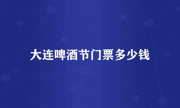 大连啤酒节门票多少钱