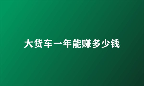 大货车一年能赚多少钱