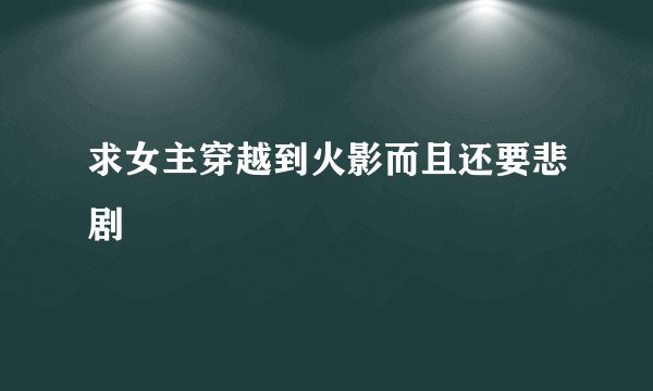 求女主穿越到火影而且还要悲剧