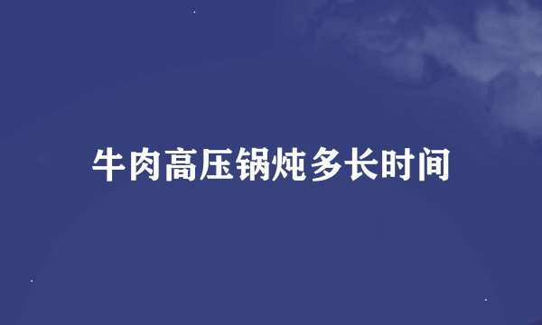 牛肉高压锅炖多长时间