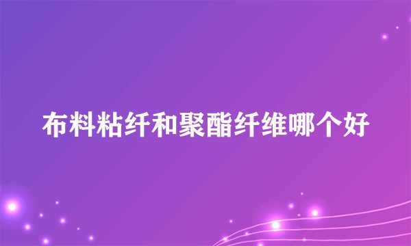 布料粘纤和聚酯纤维哪个好
