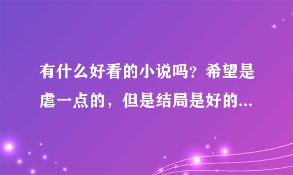 有什么好看的小说吗？希望是虐一点的，但是结局是好的，女主比较的冷静 聪明的