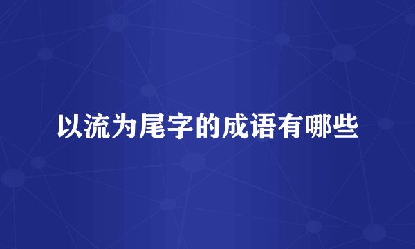 以流为尾字的成语有哪些