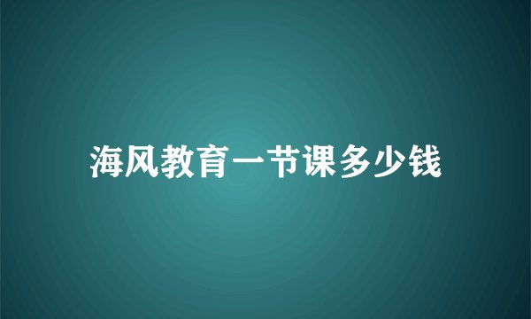 海风教育一节课多少钱