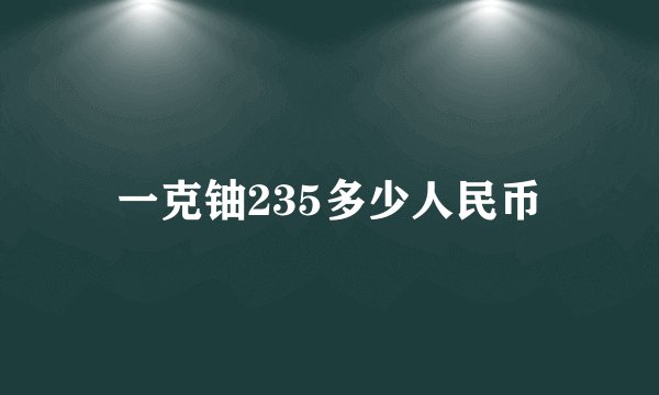 一克铀235多少人民币