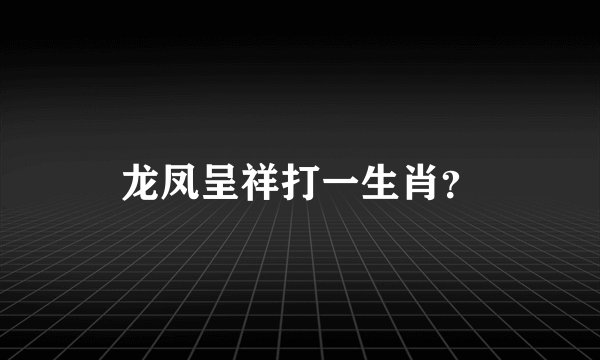 龙凤呈祥打一生肖？