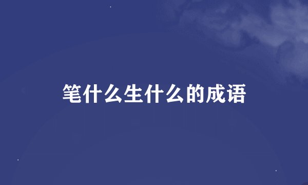 笔什么生什么的成语