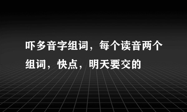 吓多音字组词，每个读音两个组词，快点，明天要交的