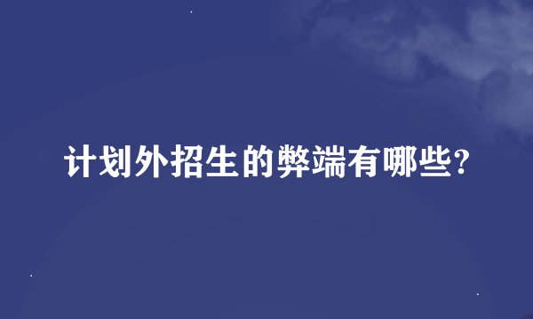 计划外招生的弊端有哪些?