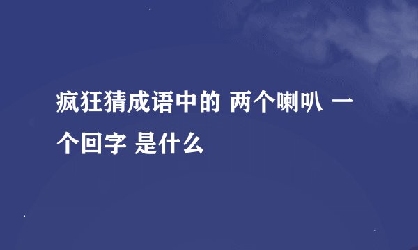 疯狂猜成语中的 两个喇叭 一个回字 是什么