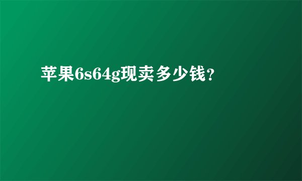 苹果6s64g现卖多少钱？