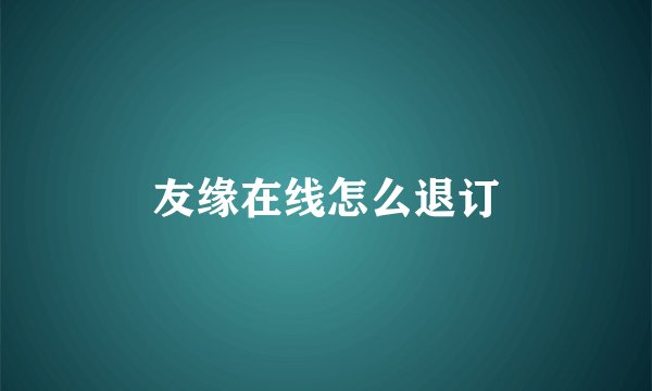 友缘在线怎么退订