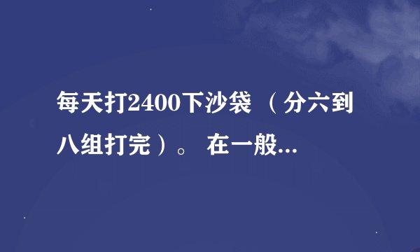 每天打2400下沙袋 （分六到八组打完）。 在一般人群中能否能达到不错的水平？