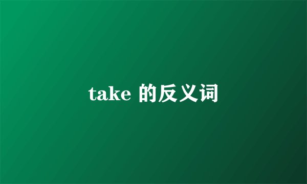 take 的反义词