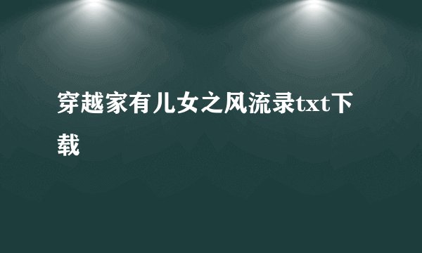 穿越家有儿女之风流录txt下载