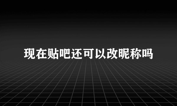 现在贴吧还可以改昵称吗