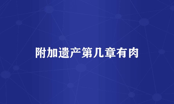 附加遗产第几章有肉
