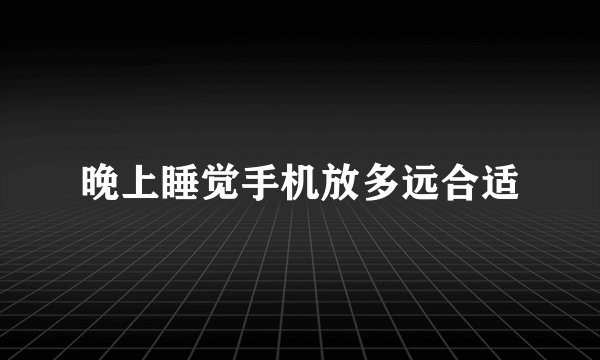 晚上睡觉手机放多远合适