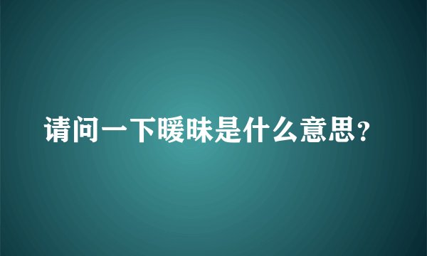 请问一下暖昧是什么意思？