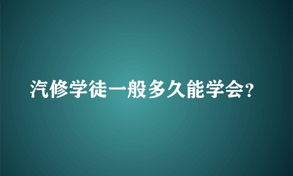 汽修学徒一般多久能学会？