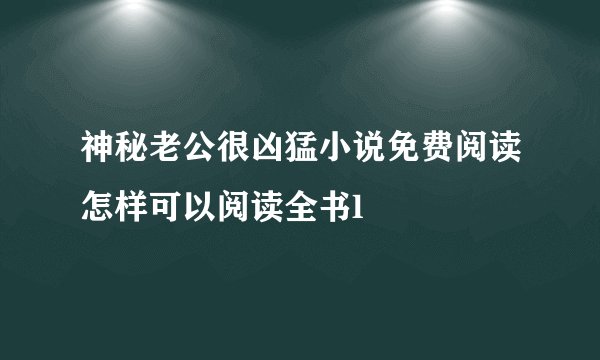 神秘老公很凶猛小说免费阅读怎样可以阅读全书l