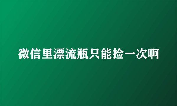 微信里漂流瓶只能捡一次啊